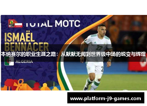 本纳赛尔的职业生涯之路:从默默无闻到世界级中场的蜕变与辉煌 本纳赛尔的职业生涯之路:从默默无闻到世界级中场的蜕变与辉煌