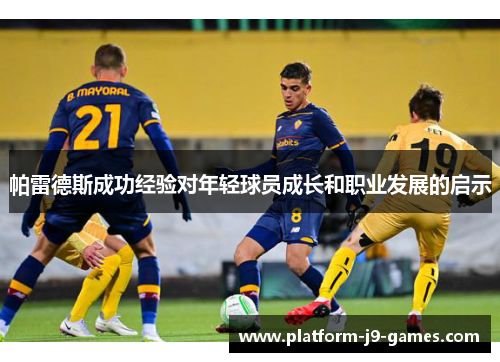 帕雷德斯成功经验对年轻球员成长和职业发展的启示 帕雷德斯成功经验对年轻球员成长和职业发展的启示