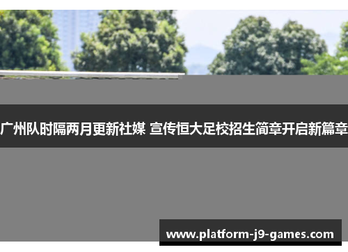 广州队时隔两月更新社媒 宣传恒大足校招生简章开启新篇章 广州队时隔两月更新社媒 宣传恒大足校招生简章开启新篇章