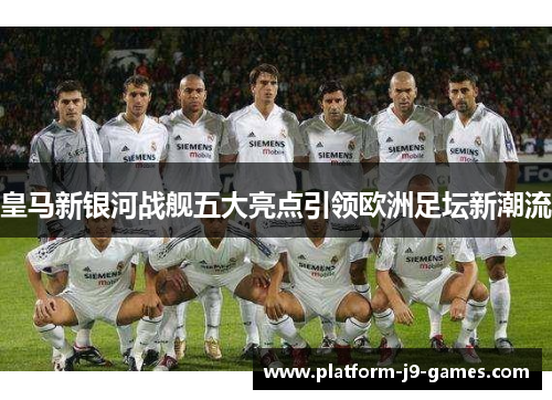皇马新银河战舰五大亮点引领欧洲足坛新潮流
