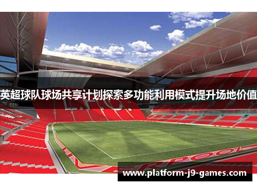英超球队球场共享计划探索多功能利用模式提升场地价值