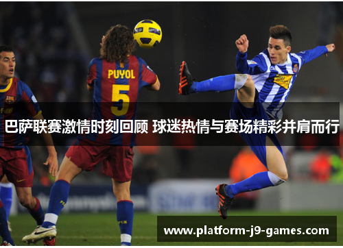 巴萨联赛激情时刻回顾 球迷热情与赛场精彩并肩而行