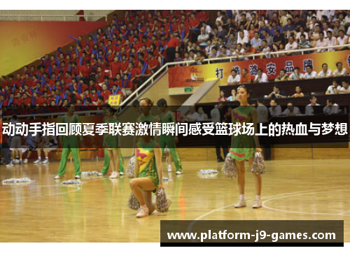 动动手指回顾夏季联赛激情瞬间感受篮球场上的热血与梦想
