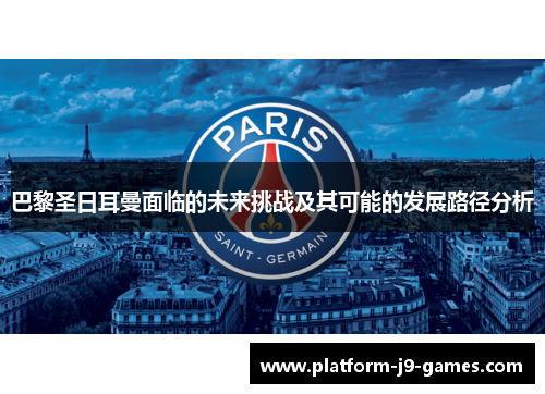 巴黎圣日耳曼面临的未来挑战及其可能的发展路径分析