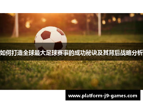 如何打造全球最大足球赛事的成功秘诀及其背后战略分析