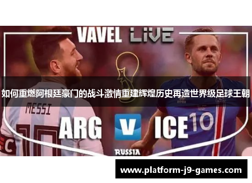 如何重燃阿根廷豪门的战斗激情重建辉煌历史再造世界级足球王朝 如何重燃阿根廷豪门的战斗激情重建辉煌历史再造世界级足球王朝