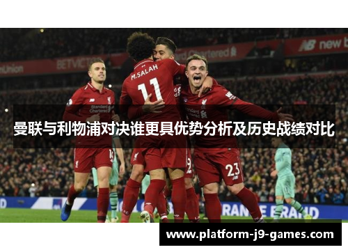 曼联与利物浦对决谁更具优势分析及历史战绩对比
