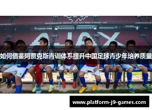 如何借鉴阿贾克斯青训体系提升中国足球青少年培养质量