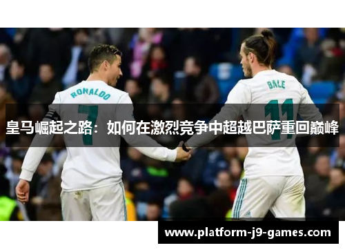 皇马崛起之路：如何在激烈竞争中超越巴萨重回巅峰