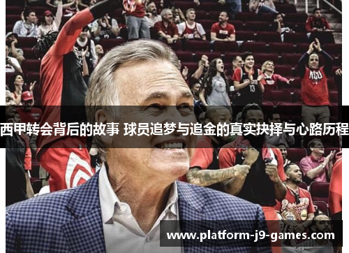 西甲转会背后的故事 球员追梦与追金的真实抉择与心路历程