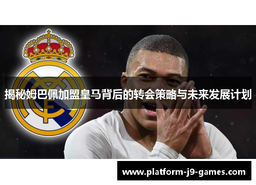 揭秘姆巴佩加盟皇马背后的转会策略与未来发展计划