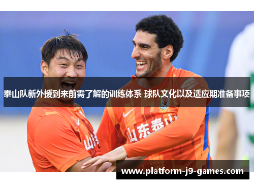 泰山队新外援到来前需了解的训练体系 球队文化以及适应期准备事项