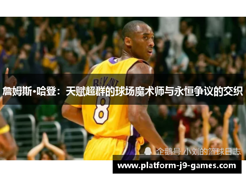 詹姆斯·哈登：天赋超群的球场魔术师与永恒争议的交织