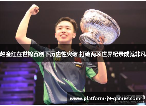 赵金红在世锦赛创下历史性突破 打破两项世界纪录成就非凡