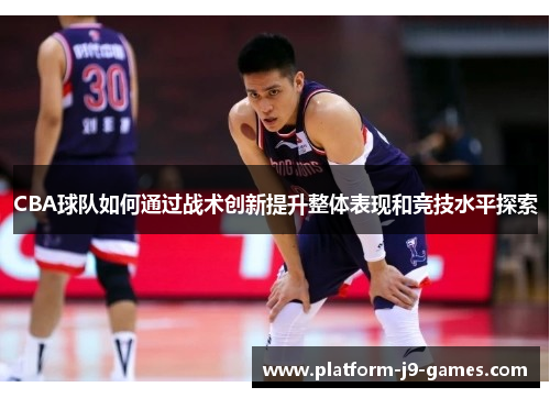 CBA球队如何通过战术创新提升整体表现和竞技水平探索