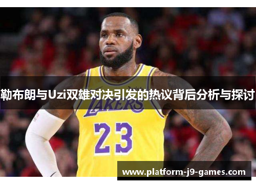 勒布朗与Uzi双雄对决引发的热议背后分析与探讨 勒布朗与Uzi双雄对决引发的热议背后分析与探讨