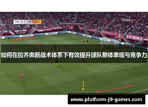 如何在拉齐奥新战术体系下有效提升球队整体表现与竞争力