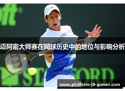 迈阿密大师赛在网球历史中的地位与影响分析 迈阿密大师赛在网球历史中的地位与影响分析