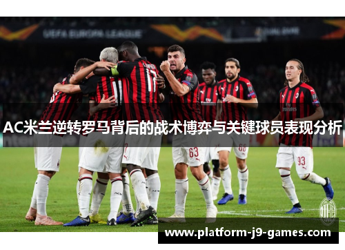 AC米兰逆转罗马背后的战术博弈与关键球员表现分析 AC米兰逆转罗马背后的战术博弈与关键球员表现分析