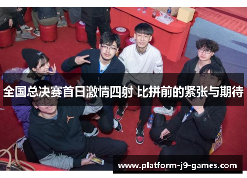 全国总决赛首日激情四射 比拼前的紧张与期待