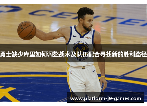 勇士缺少库里如何调整战术及队伍配合寻找新的胜利路径 勇士缺少库里如何调整战术及队伍配合寻找新的胜利路径