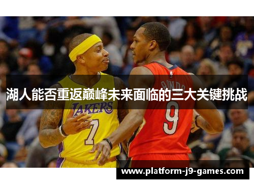 湖人能否重返巅峰未来面临的三大关键挑战
