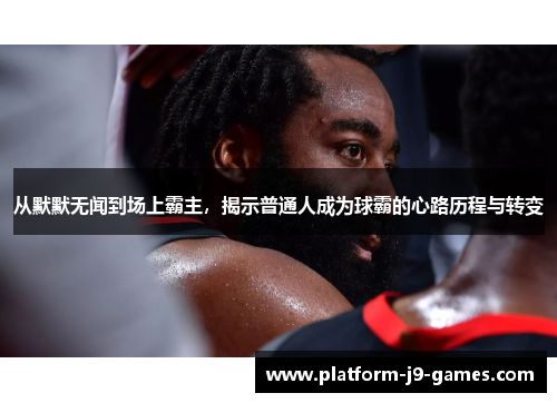 从默默无闻到场上霸主，揭示普通人成为球霸的心路历程与转变