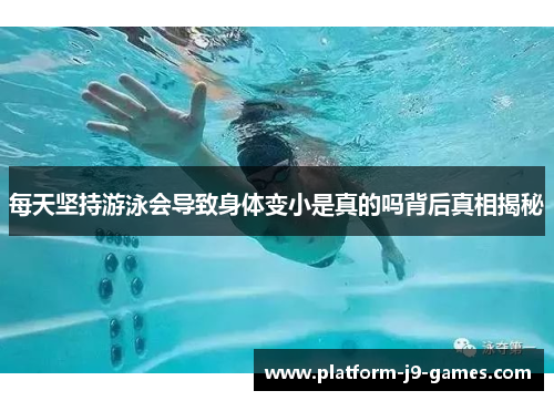 每天坚持游泳会导致身体变小是真的吗背后真相揭秘