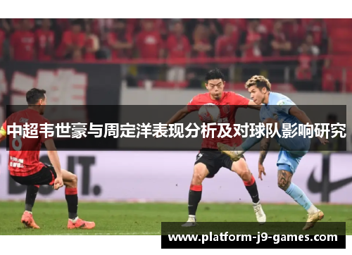 中超韦世豪与周定洋表现分析及对球队影响研究 中超韦世豪与周定洋表现分析及对球队影响研究