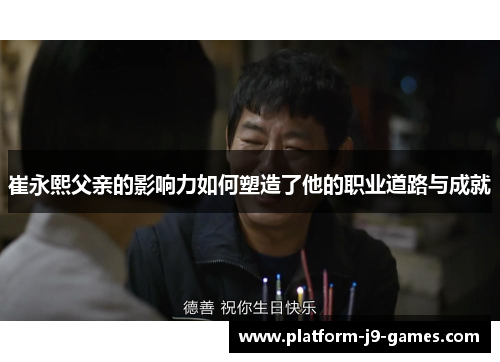 崔永熙父亲的影响力如何塑造了他的职业道路与成就