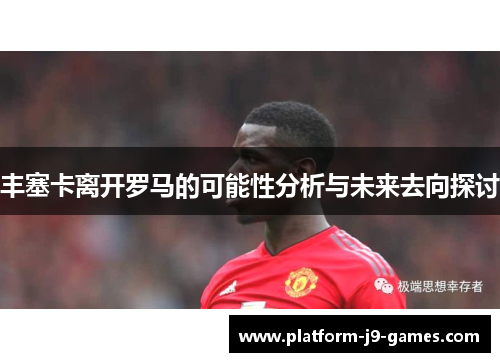 丰塞卡离开罗马的可能性分析与未来去向探讨