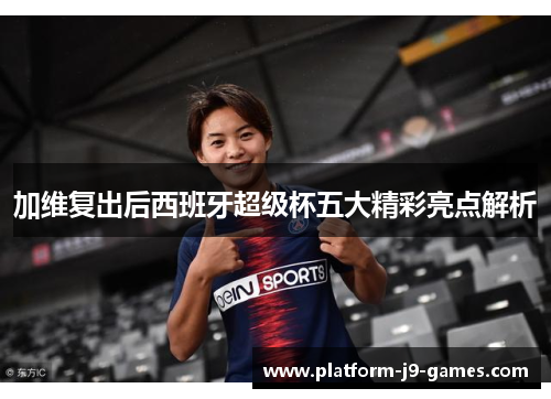 加维复出后西班牙超级杯五大精彩亮点解析 加维复出后西班牙超级杯五大精彩亮点解析