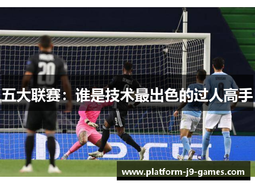 五大联赛：谁是技术最出色的过人高手