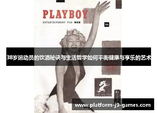 38岁运动员的饮酒秘诀与生活哲学如何平衡健康与享乐的艺术