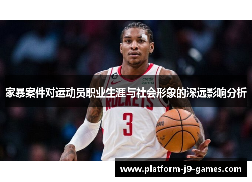 家暴案件对运动员职业生涯与社会形象的深远影响分析