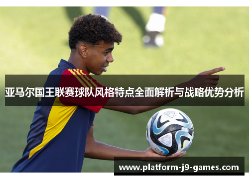 亚马尔国王联赛球队风格特点全面解析与战略优势分析