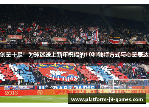 创意十足!为球迷送上新年祝福的10种独特方式与心意表达 创意十足!为球迷送上新年祝福的10种独特方式与心意表达