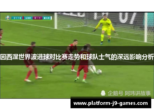 因西涅世界波进球对比赛走势和球队士气的深远影响分析