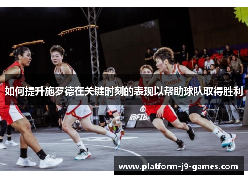 如何提升施罗德在关键时刻的表现以帮助球队取得胜利 如何提升施罗德在关键时刻的表现以帮助球队取得胜利