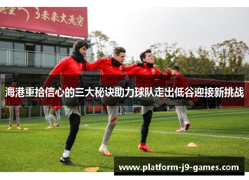 海港重拾信心的三大秘诀助力球队走出低谷迎接新挑战