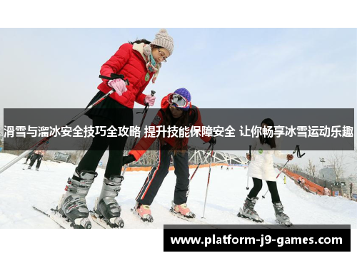 滑雪与溜冰安全技巧全攻略 提升技能保障安全 让你畅享冰雪运动乐趣
