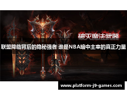 联盟降临背后的隐秘强者 谁是NBA暗中主宰的真正力量 联盟降临背后的隐秘强者 谁是NBA暗中主宰的真正力量