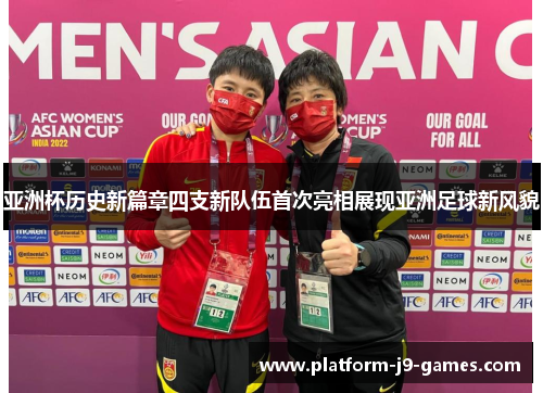 亚洲杯历史新篇章四支新队伍首次亮相展现亚洲足球新风貌 亚洲杯历史新篇章四支新队伍首次亮相展现亚洲足球新风貌