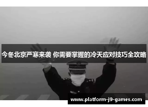 今冬北京严寒来袭 你需要掌握的冷天应对技巧全攻略
