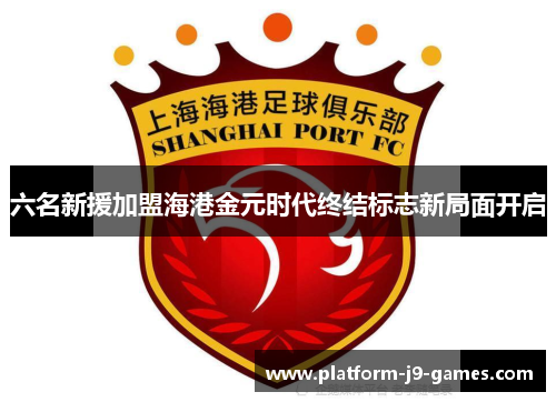 六名新援加盟海港金元时代终结标志新局面开启