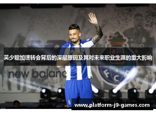 吴少聪加速转会背后的深层原因及其对未来职业生涯的重大影响 吴少聪加速转会背后的深层原因及其对未来职业生涯的重大影响