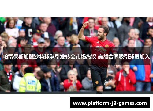 帕雷德斯加盟沙特球队引发转会市场热议 高额合同吸引球员加入 帕雷德斯加盟沙特球队引发转会市场热议 高额合同吸引球员加入