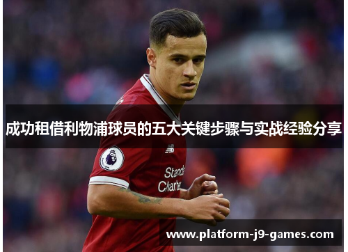 成功租借利物浦球员的五大关键步骤与实战经验分享 成功租借利物浦球员的五大关键步骤与实战经验分享