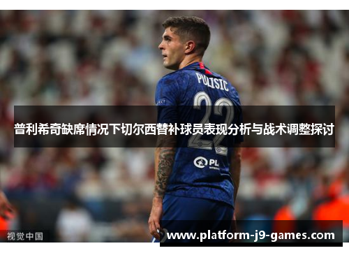 普利希奇缺席情况下切尔西替补球员表现分析与战术调整探讨