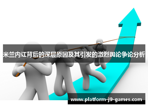 米兰内讧背后的深层原因及其引发的激烈舆论争论分析